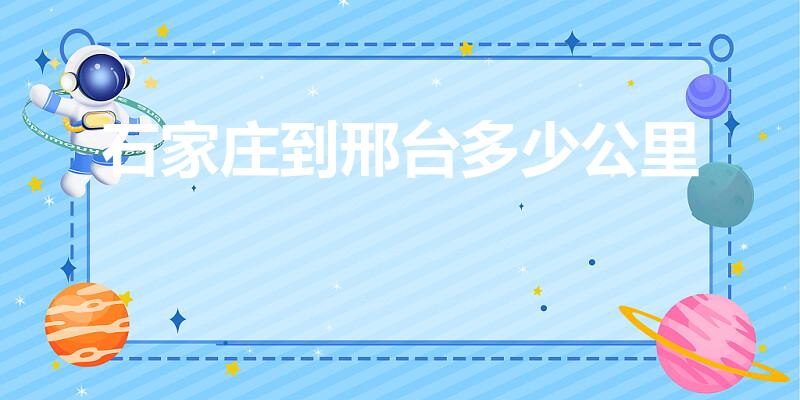 石家庄到邢台多少公里（石家庄到邢台多远）
