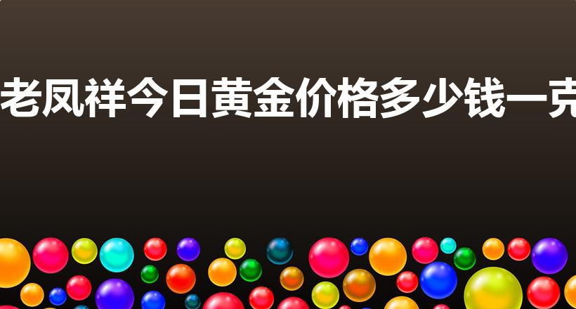 老凤祥今日黄金价格多少钱一克（2019年黄金多少钱一克）