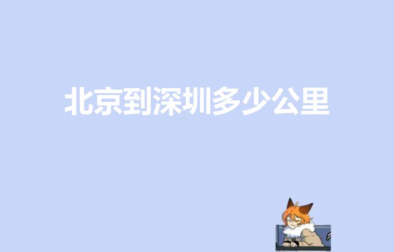 北京到深圳多少公里（深圳到北京多少公里）