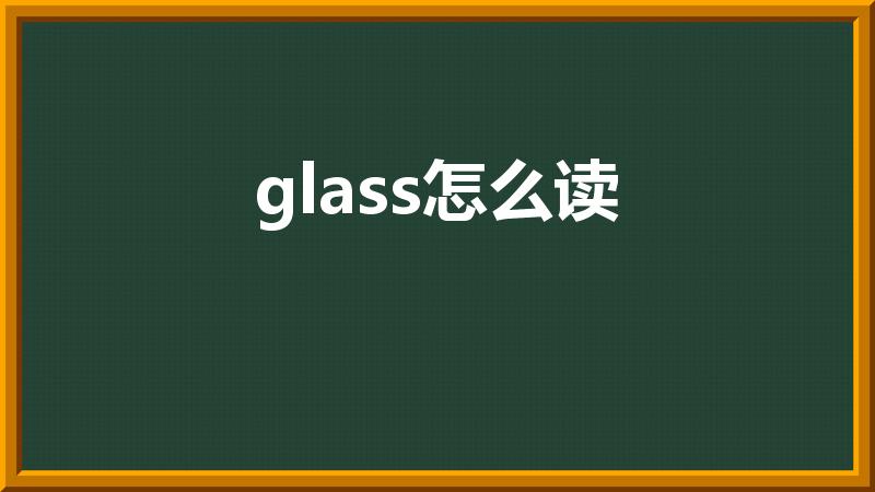 glass怎么读（glasses 的发音怎么读）