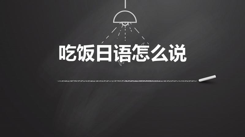 吃饭日语怎么说（吃饭用日语怎么说）