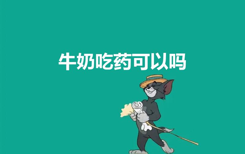 牛奶吃药可以吗（喝了牛奶之后可以吃药吗）