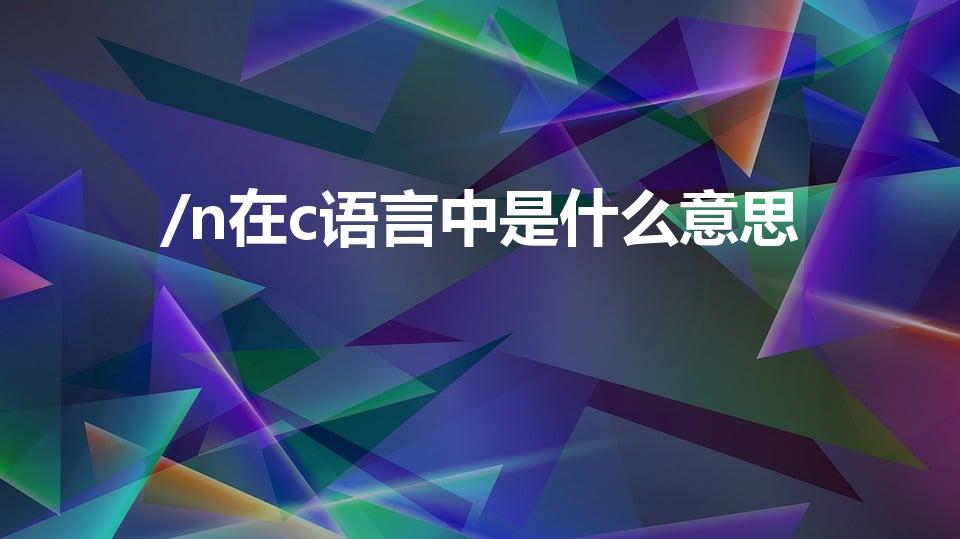 /n在c语言中是什么意思（C语言中‘\n'是什么意思）