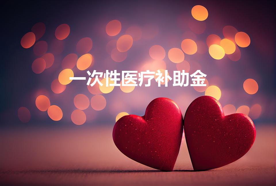 一次性医疗补助金（工伤一次性医疗补助金怎么领取）