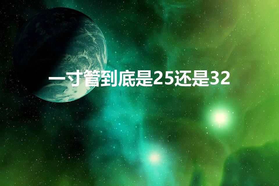 一寸管到底是25还是32（一寸管是32还是25）