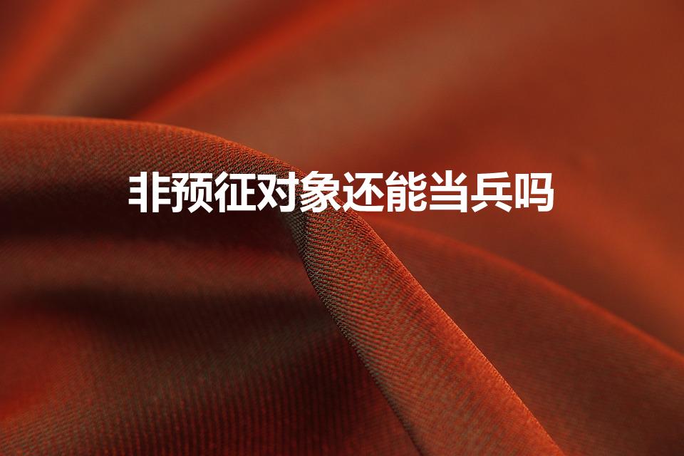 非预征对象还能当兵吗（非预征对象怎么办）