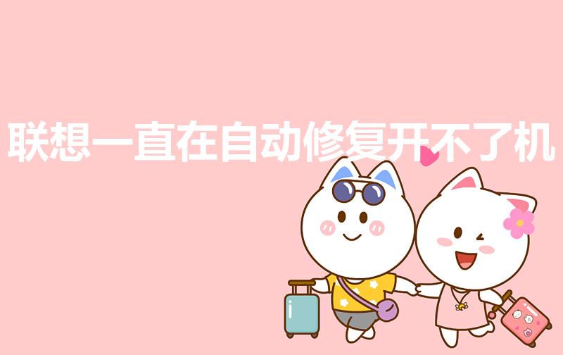联想一直在自动修复开不了机（联想电脑自动修复开不了机）