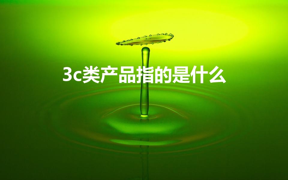 3c类产品指的是什么（什么是3c类产品）