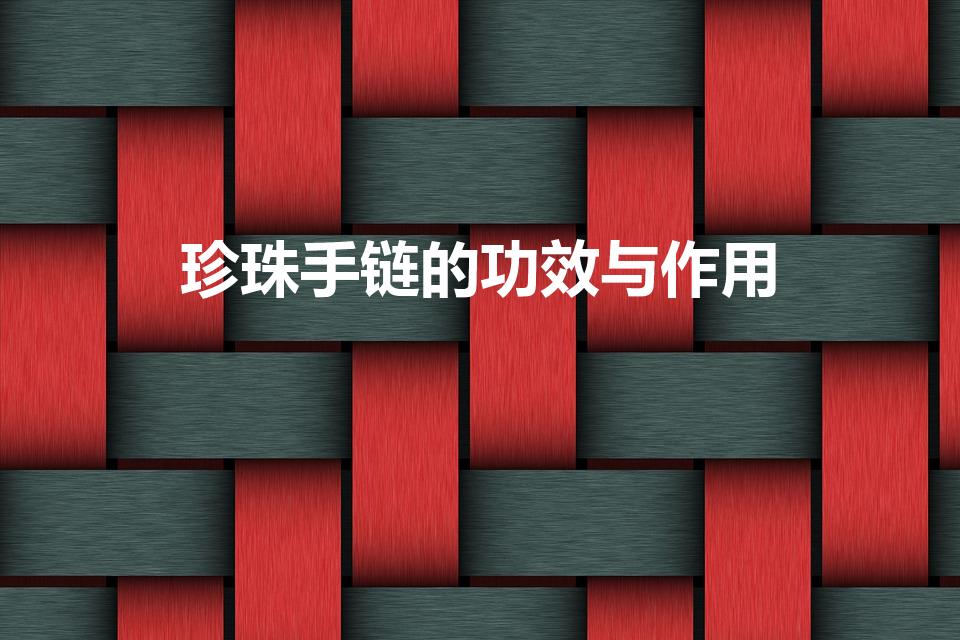 珍珠手链的功效与作用（佩戴珍珠的好处）
