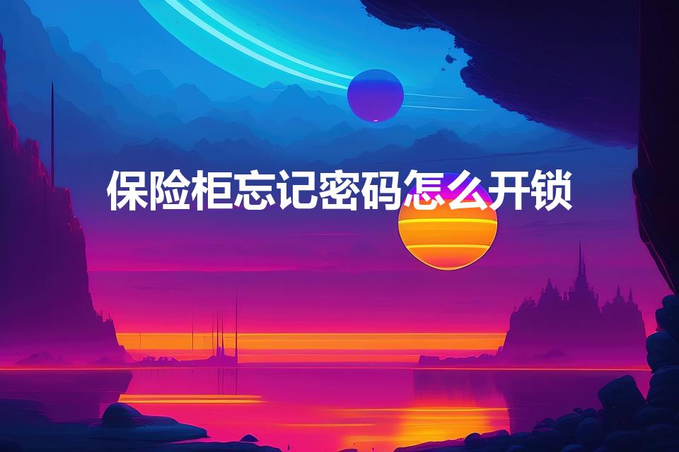 保险柜忘记密码怎么开锁（保险柜密码忘了怎么办）