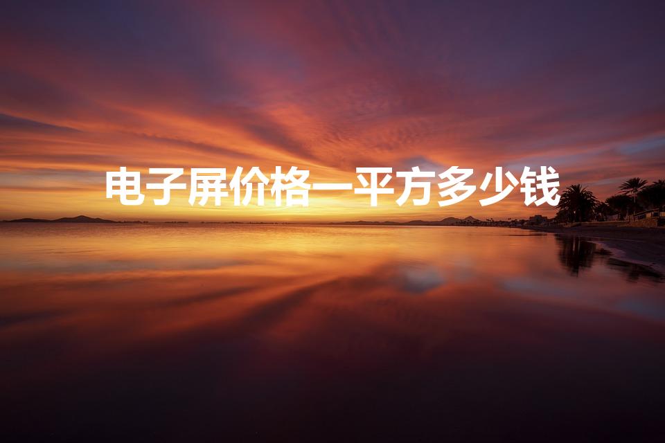 电子屏价格一平方多少钱（户外led显示屏多少钱一个平方）