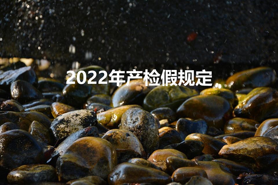 2022年产检假规定（女员工产检假新规定2022）