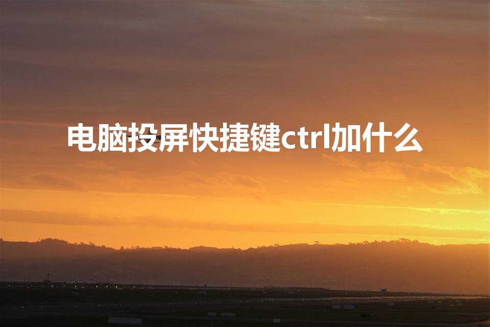 电脑投屏快捷键ctrl加什么（投影快捷键ctrl加什么）