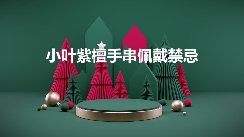 小叶紫檀手串佩戴禁忌（女人戴小叶紫檀的忌讳）