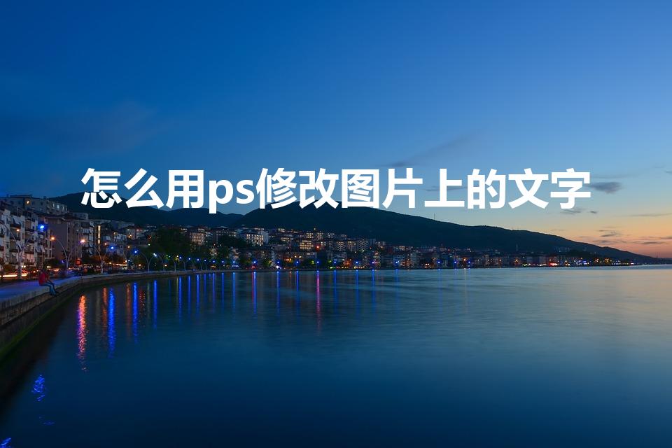 怎么用ps修改图片上的文字（怎么用ps修改图片中的文字）