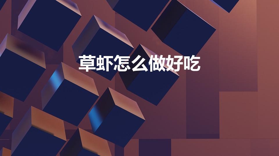 草虾怎么做好吃（鲜嫩草虾怎么做好吃呢）
