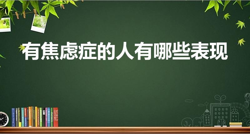 有焦虑症的人有哪些表现（焦虑症的症状有哪些）