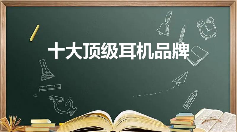 十大顶级耳机品牌（全球十大耳机排名）