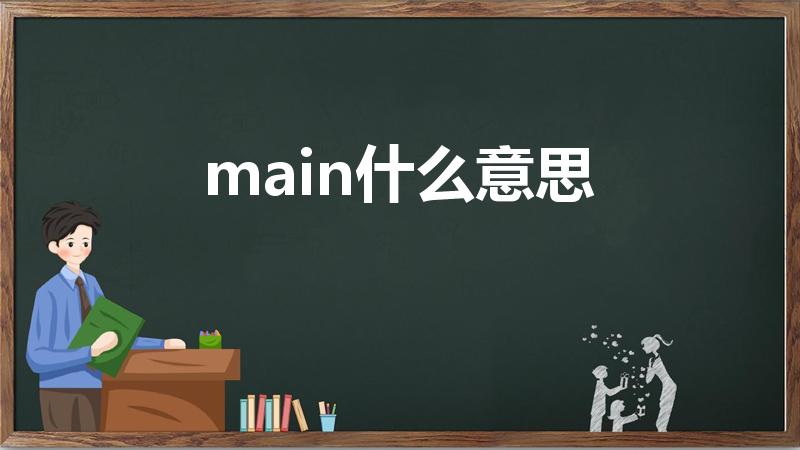main什么意思（main是什么意思 main的意思）