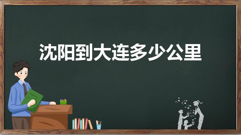 沈阳到大连多少公里（大连和沈阳 有多远）