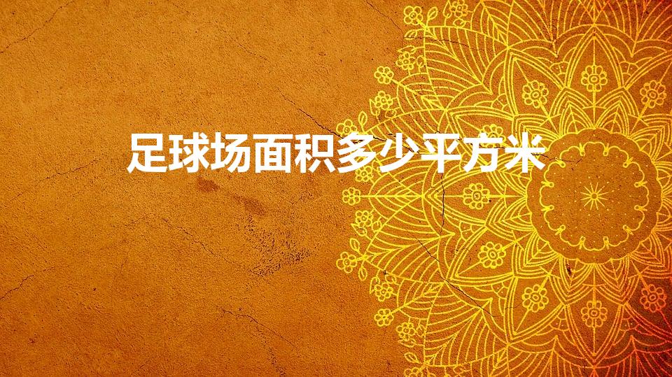 足球场面积多少平方米（足球场的面积是多少）