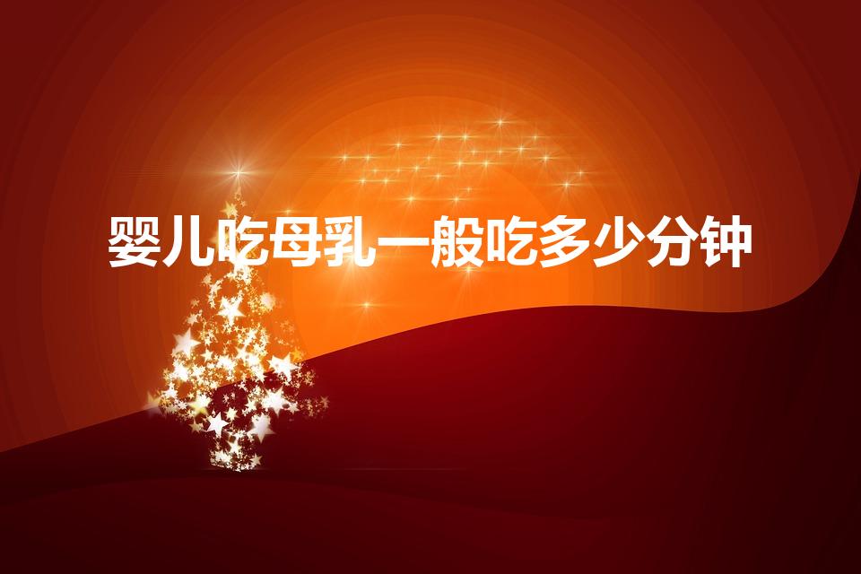 婴儿吃母乳一般吃多少分钟（母乳宝宝一般吃多少分钟）