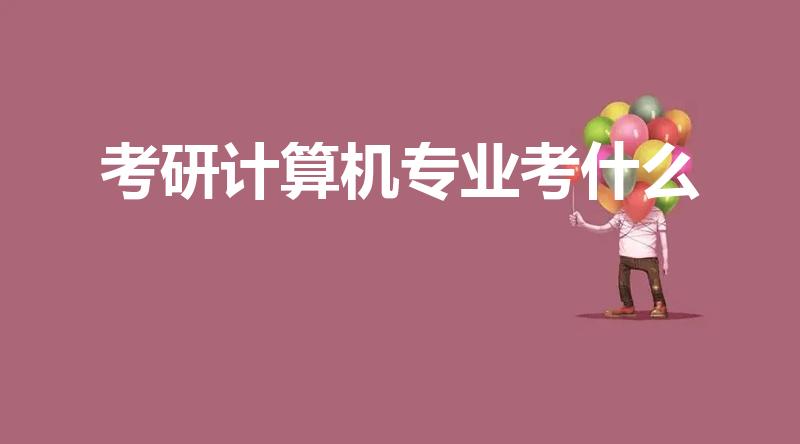 考研计算机专业考什么（计算机专业考研都要考些什么啊）