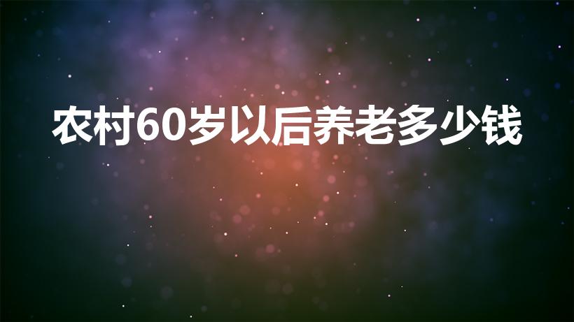 农村60岁以后养老多少钱（农村60岁养老金多少）