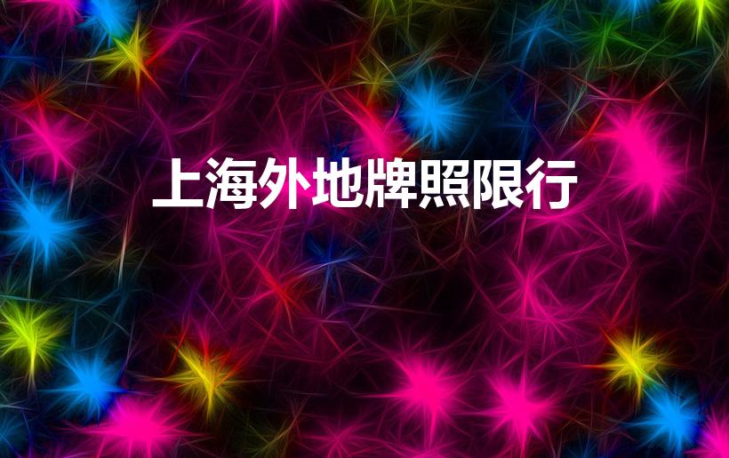上海外地牌照限行（上海限外地车牌吗）
