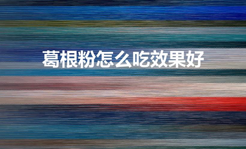 葛根粉怎么吃效果好（葛根粉的正确吃法是什么）
