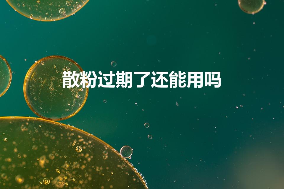 散粉过期了还能用吗（散粉三四年了还能用吗）