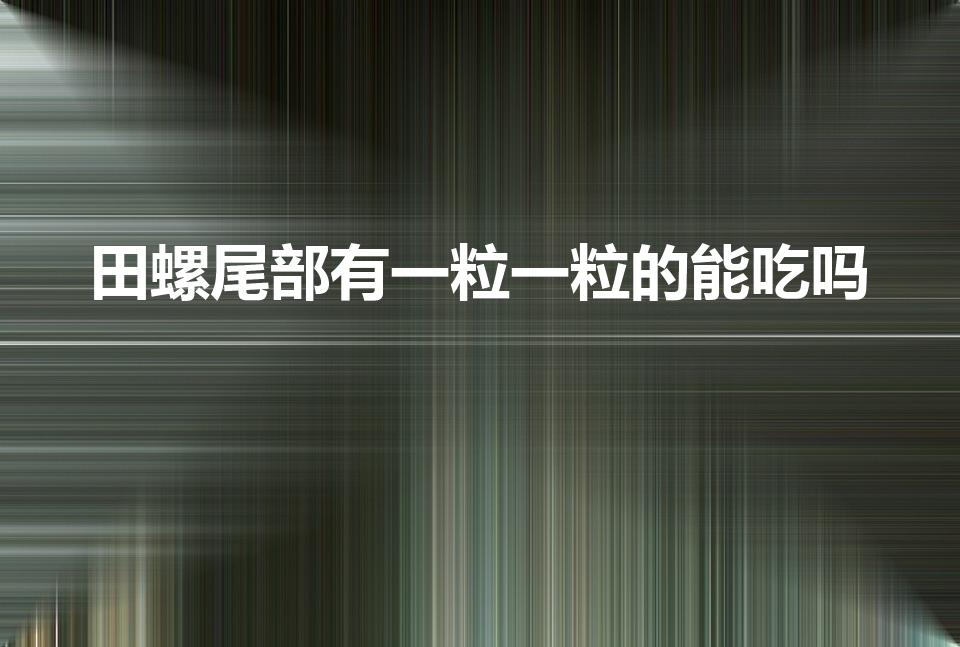 田螺尾部有一粒一粒的能吃吗（田螺里面的小颗粒可以吃吗）