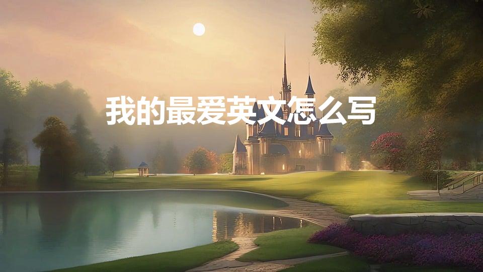 我的最爱英文怎么写（我的最爱 用英语怎么说）