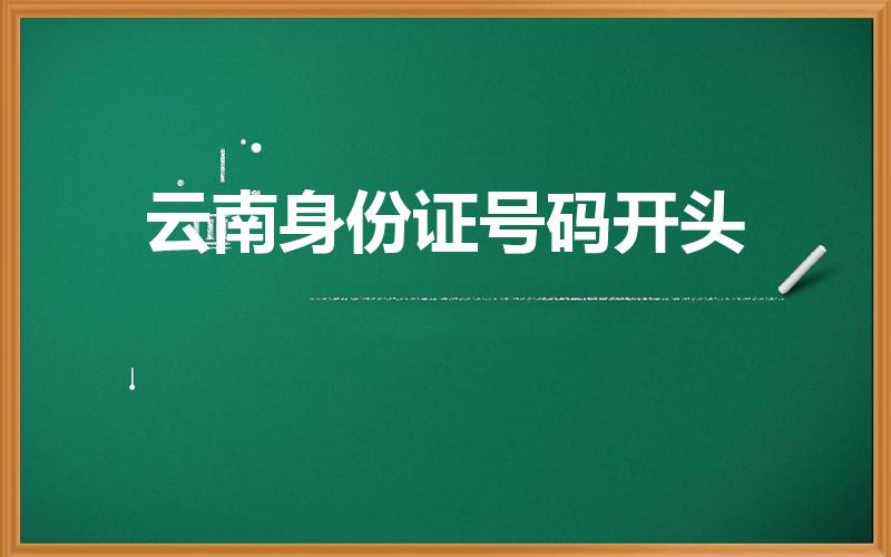 云南身份证号码开头（云南各市身份证号前六位是什么）