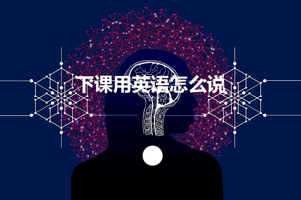 下课用英语怎么说（下课的英语怎么说）