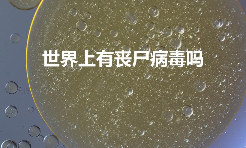 世界上有丧尸病毒吗（丧尸病毒真的存在吗）