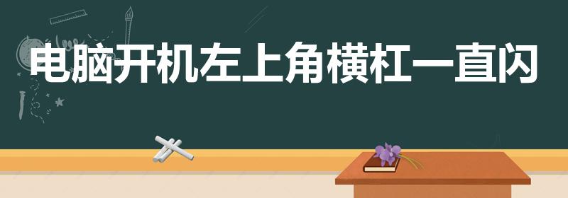 电脑开机左上角横杠一直闪（电脑开机后左上角有一横线闪烁）