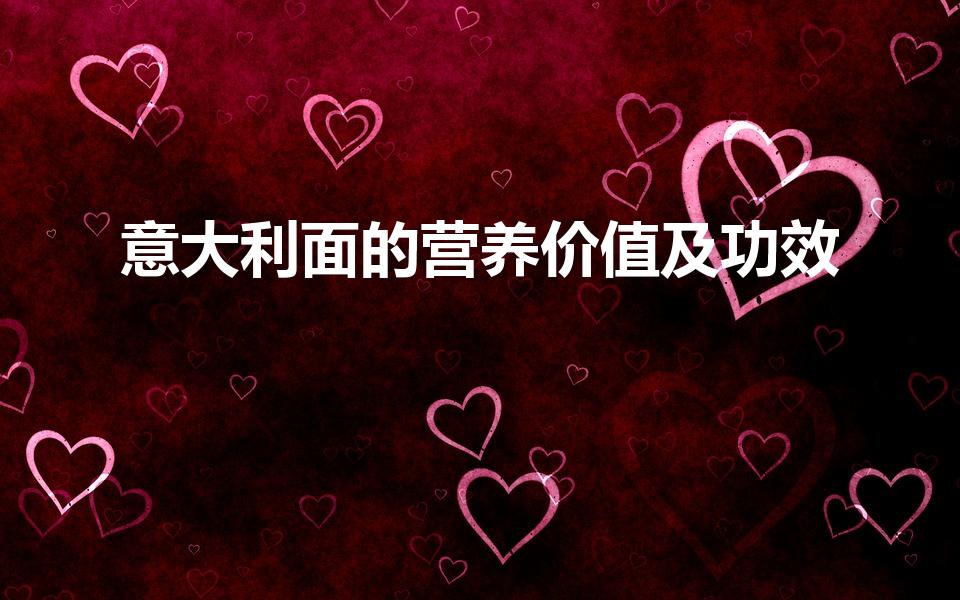 意大利面的营养价值及功效（意大利面的营养）
