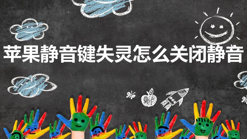 苹果静音键失灵怎么关闭静音（苹果静音键失灵怎么办）