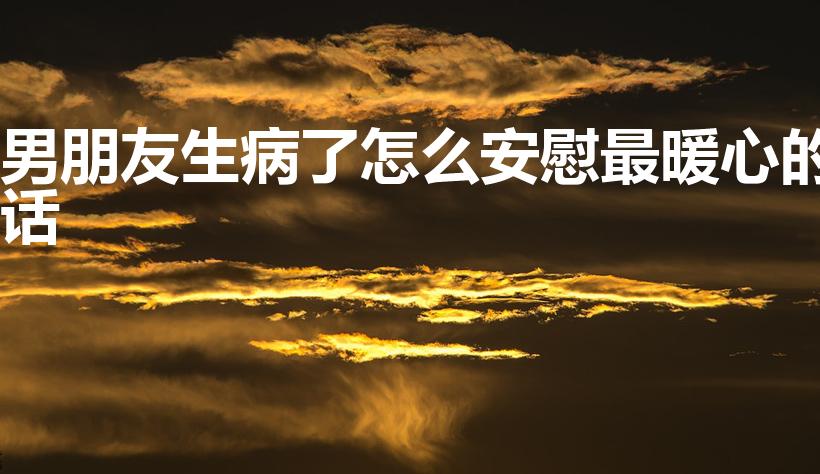 男朋友生病了怎么安慰最暖心的话
