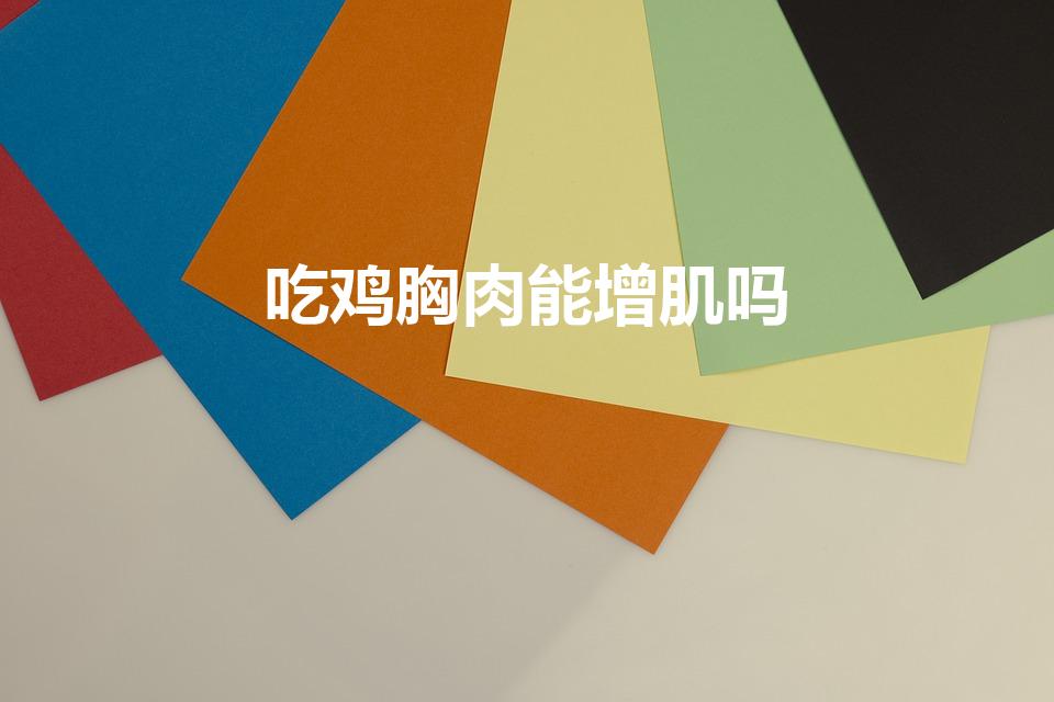 吃鸡胸肉能增肌吗（吃鸡胸肉会长肌肉吗）