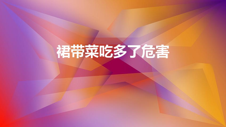 裙带菜吃多了危害（裙带菜吃多了有什么害处吗）