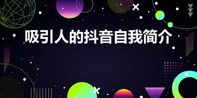 吸引人的抖音自我简介（抖音自我介绍怎么写吸引人）