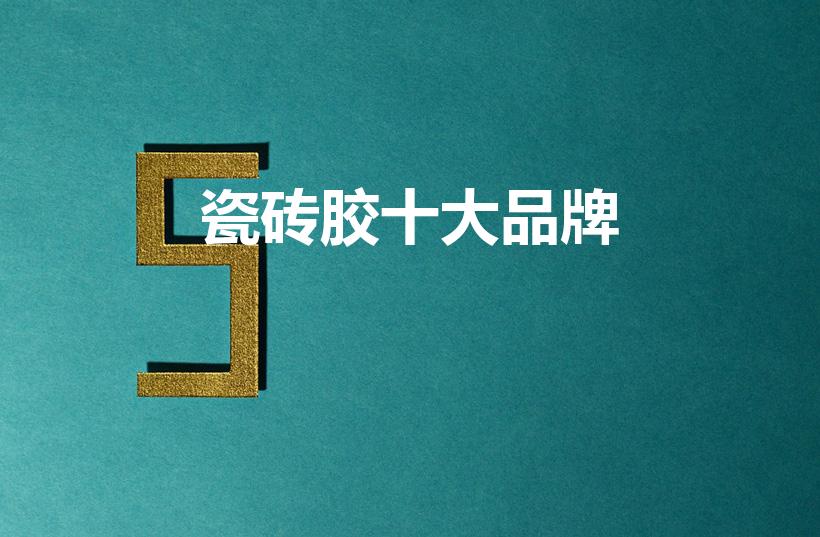瓷砖胶十大品牌（瓷砖胶10大品牌有哪些）