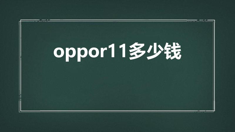 oppor11多少钱（oppor11大约多少钱）