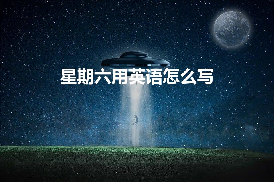 星期六用英语怎么写（星期六英语怎么说）