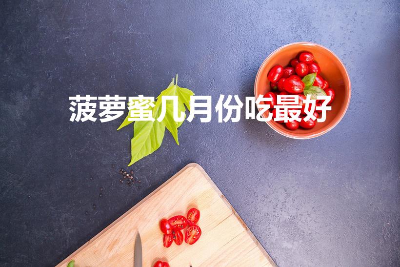 菠萝蜜几月份吃最好（菠萝蜜什么季节最好吃）