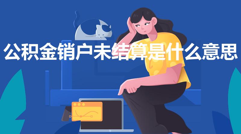 公积金销户未结算是什么意思