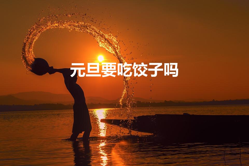 元旦要吃饺子吗（想知道元旦吃饺子吗）
