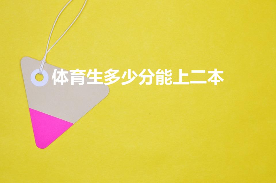 体育生多少分能上二本（体育生文化多少分可以上二本大学啊）